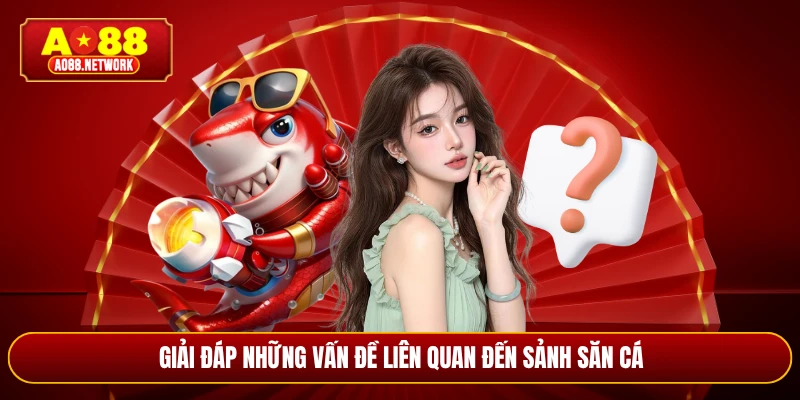 Giải đáp những vấn đề liên quan đến sảnh săn cá