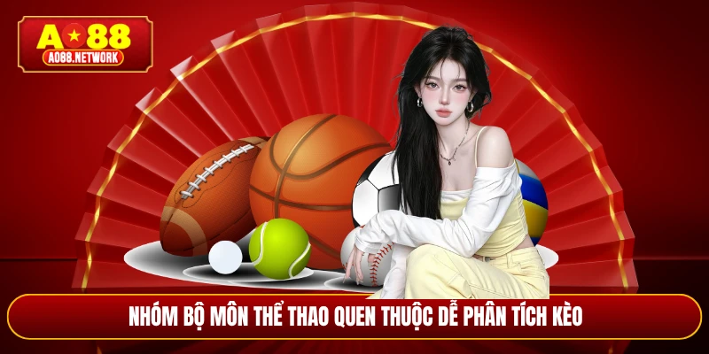 Nhóm bộ môn thể thao quen thuộc dễ phân tích kèo