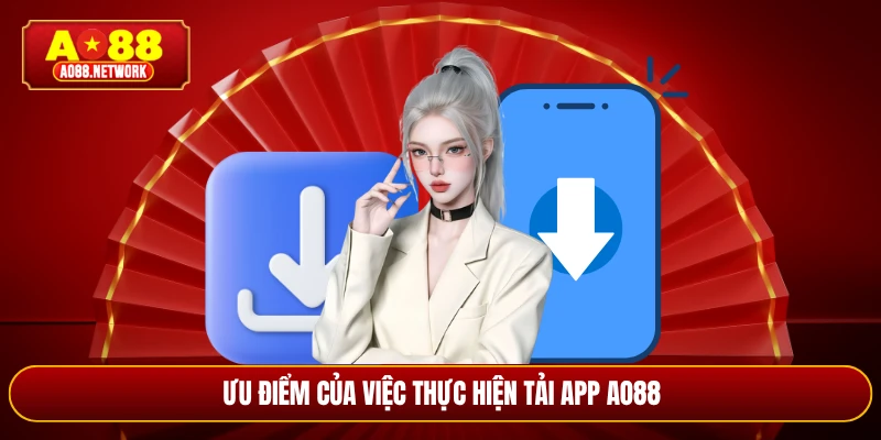 Ưu điểm của việc thực hiện tải app AO88